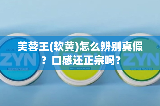 芙蓉王(软黄)怎么辨别真假？口感还正宗吗？