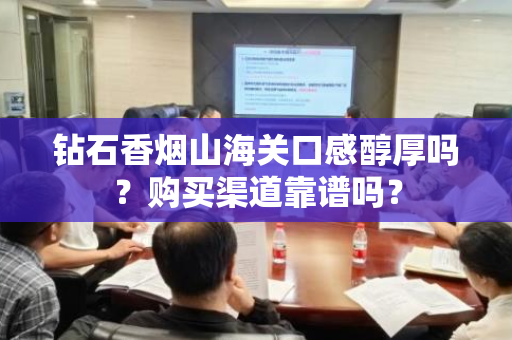 钻石香烟山海关口感醇厚吗？购买渠道靠谱吗？
